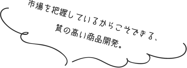 多種多様な商品を仕入れ、幅広いニーズにご対応。