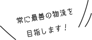 常に最善の物流を目指します！