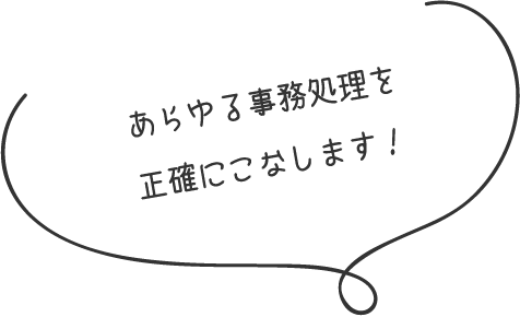 あらゆる事務処理を正確にこなします！