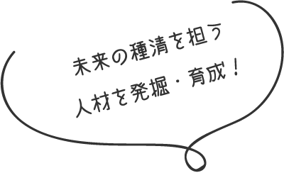 未来の種清を担う人材を発掘・育成！