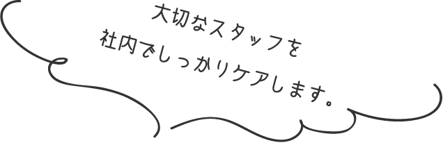 大切なスタッフを社内でしっかりケアします。